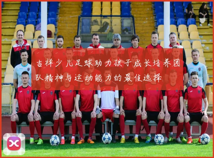 吉祥少儿足球助力孩子成长培养团队精神与运动能力的最佳选择