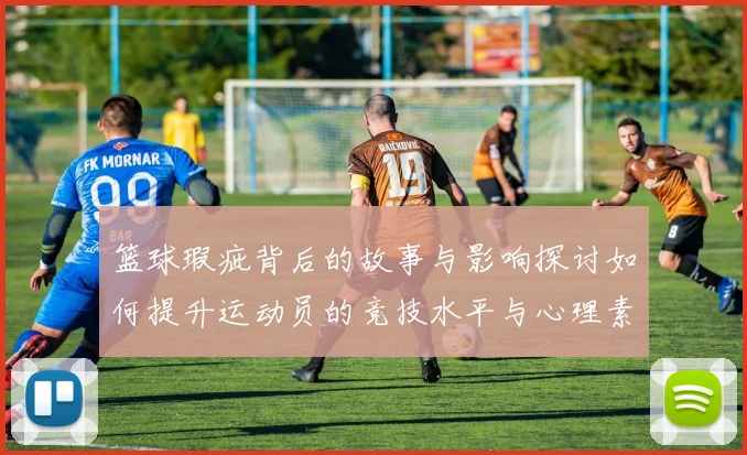 篮球瑕疵背后的故事与影响探讨如何提升运动员的竞技水平与心理素质