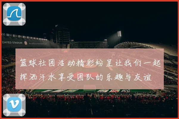 篮球社团活动精彩纷呈让我们一起挥洒汗水享受团队的乐趣与友谊