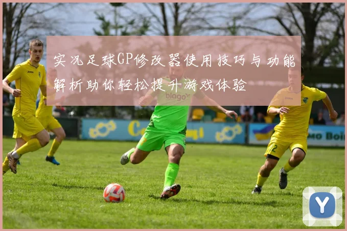 实况足球GP修改器使用技巧与功能解析助你轻松提升游戏体验