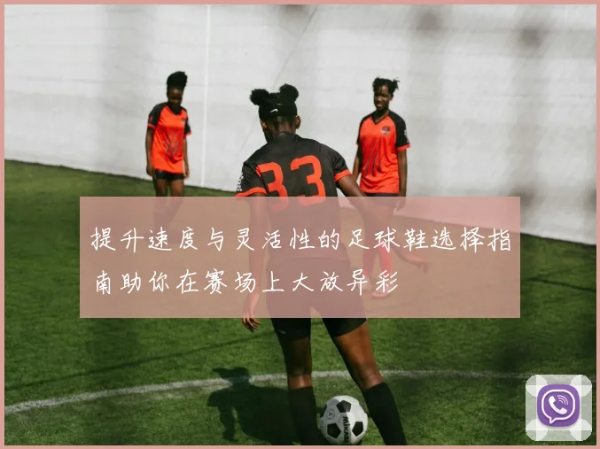 提升速度与灵活性的足球鞋选择指南助你在赛场上大放异彩